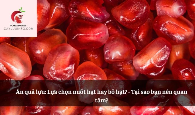 Ăn quả lựu: Lựa chọn nuốt hạt hay bỏ hạt? - Tại sao bạn nên quan tâm?